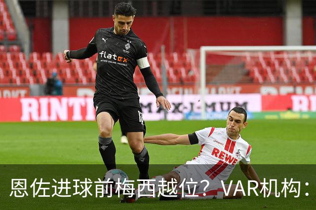 恩佐进球前梅西越位？VAR机构：并没有，观看草皮上的线就能看出
