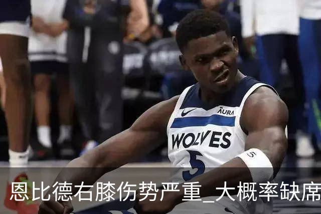 恩比德右膝伤势严重 大概率缺席东部半决赛G1
