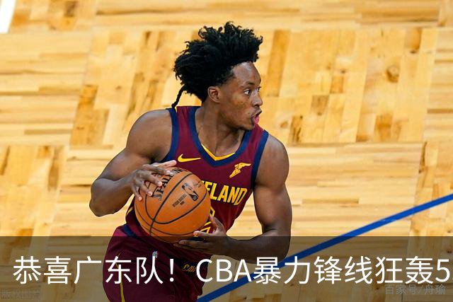 恭喜广东队！CBA暴力锋线狂轰53分，或被朱芳雨重金挖走？