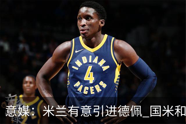 意媒：米兰有意引进德佩 国米和尤文也对他感兴趣