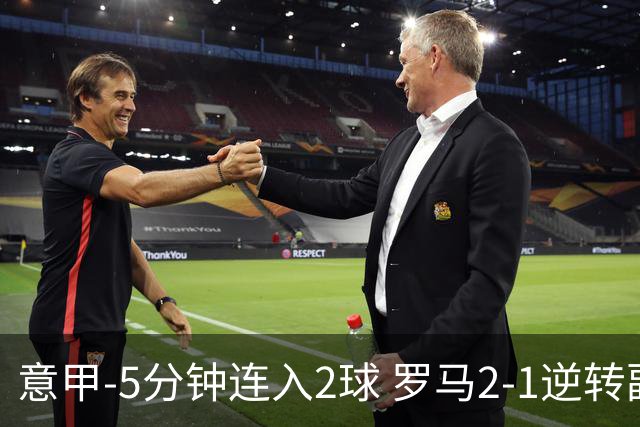 意甲-5分钟连入2球 罗马2-1逆转副班长夺3连胜