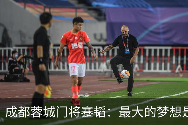 成都蓉城门将蹇韬：最大的梦想是进国家队