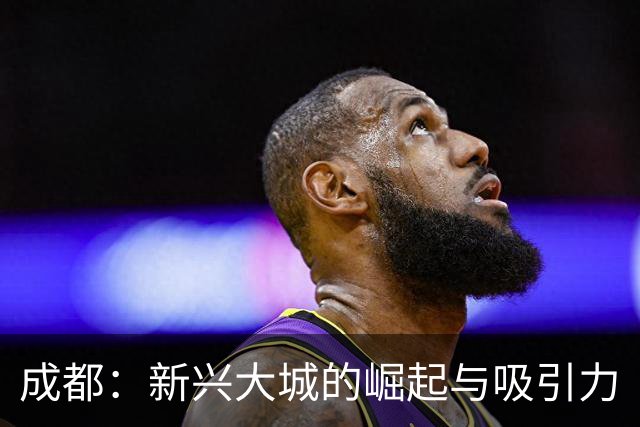 成都：新兴大城的崛起与吸引力