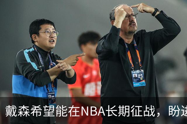 戴森希望能在NBA长期征战，盼进军总决赛