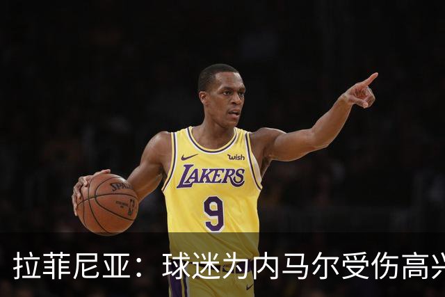 拉菲尼亚：球迷为内马尔受伤高兴 巴西配不上他