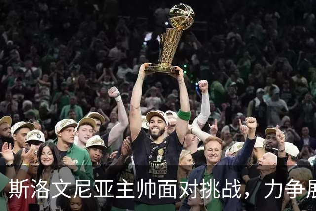 斯洛文尼亚主帅面对挑战，力争展现球队真实实力