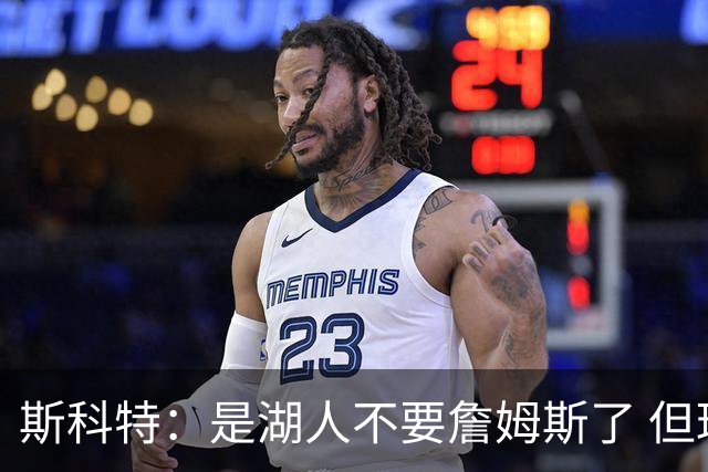 斯科特：是湖人不要詹姆斯了 但球队让足了面子让他宣称自己想走