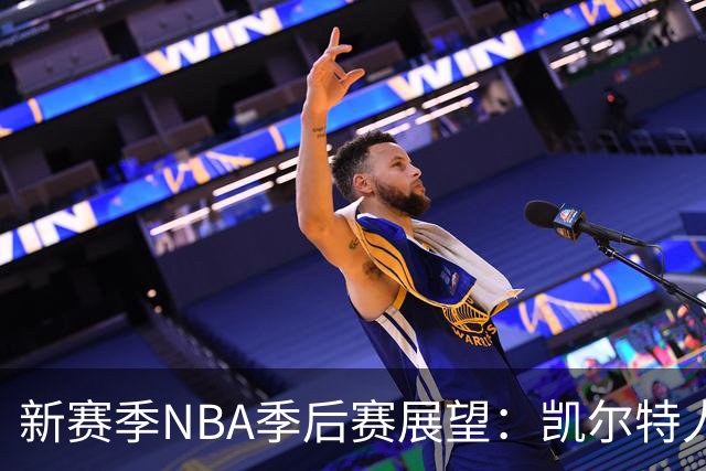 新赛季NBA季后赛展望：凯尔特人预领先，湖人勇士入围