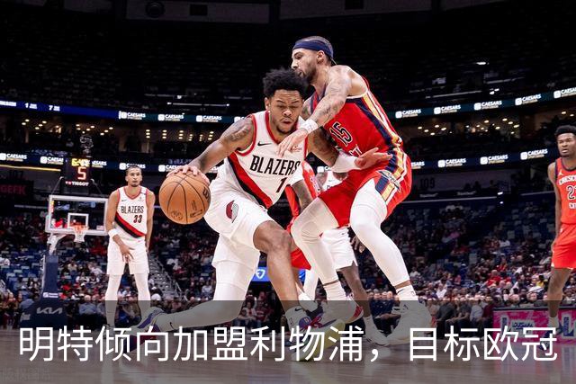 明特倾向加盟利物浦，目标欧冠