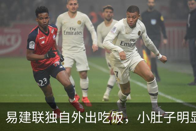易建联独自外出吃饭，小肚子明显，亮相新岗位，与妻儿1年未同框