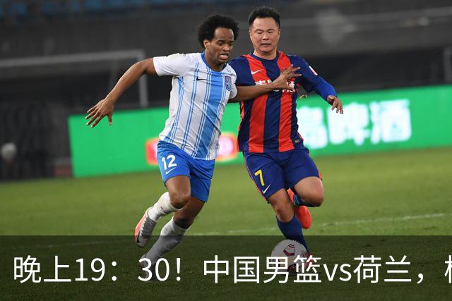 晚上19：30！中国男篮vs荷兰，杨瀚森迎首秀，4人确定核心地位