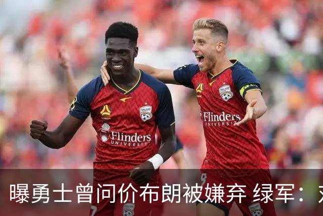 曝勇士曾问价布朗被嫌弃 绿军：对勇士任何资产都无兴趣