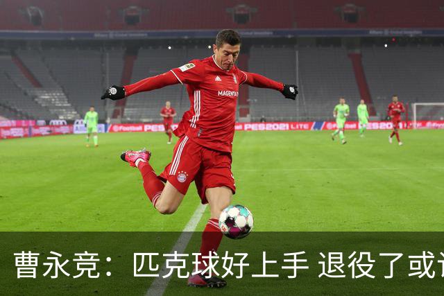 曹永竞：匹克球好上手 退役了或许可以去打匹克球