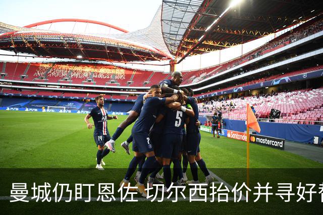 曼城仍盯恩佐 切尔西抬价并寻好替代