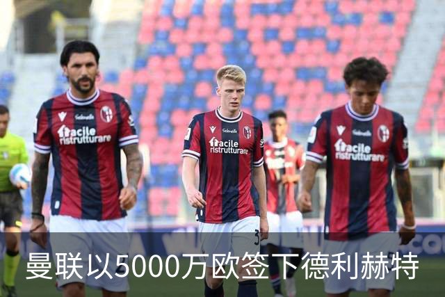 曼联以5000万欧签下德利赫特