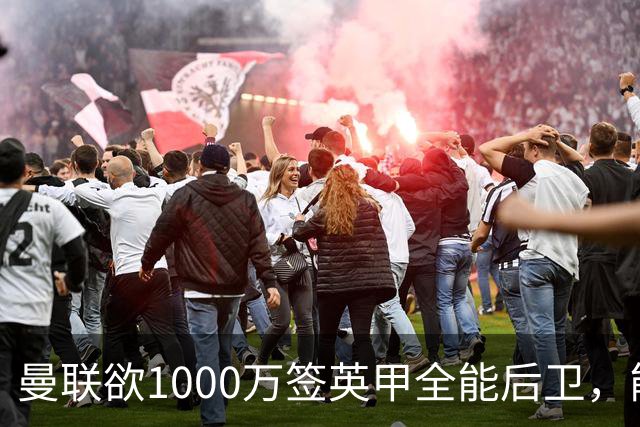 曼联欲1000万签英甲全能后卫，能打中卫左闸一个顶俩！霍尔太贵买不起