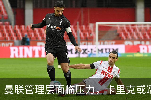 曼联管理层面临压力，卡里克或遭解雇风险