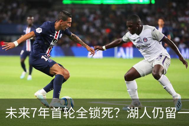 未来7年首轮全锁死？湖人仍留一张补强底牌：32年首轮还能互换