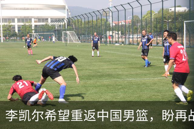 李凯尔希望重返中国男篮，盼再战国际赛场