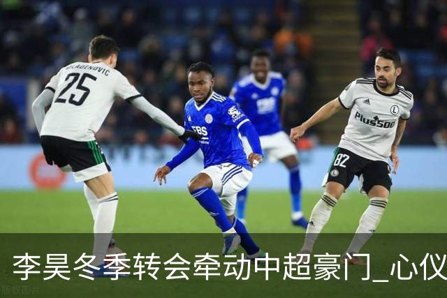 李昊冬季转会牵动中超豪门 心仪球队谁能获胜？