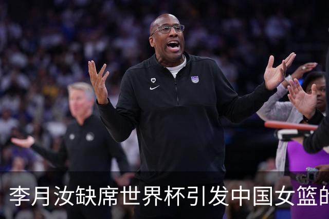 李月汝缺席世界杯引发中国女篮的挑战
