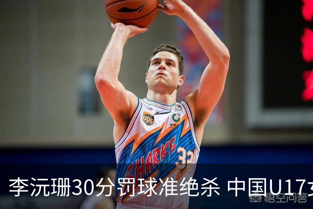 李沅珊30分罚球准绝杀 中国U17女篮险胜斯洛文尼亚