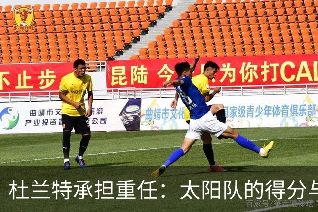 杜兰特承担重任：太阳队的得分与控场双挑战