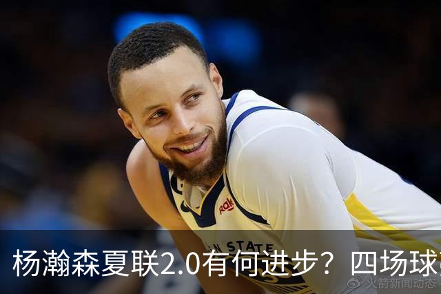 杨瀚森夏联2.0有何进步？四场球亮点与隐忧同在