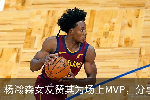 杨瀚森女友赞其为场上MVP，分享比赛背影照