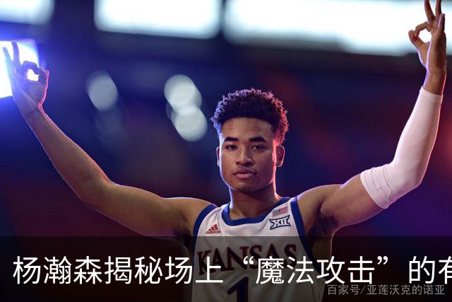 杨瀚森揭秘场上“魔法攻击”的有趣策略