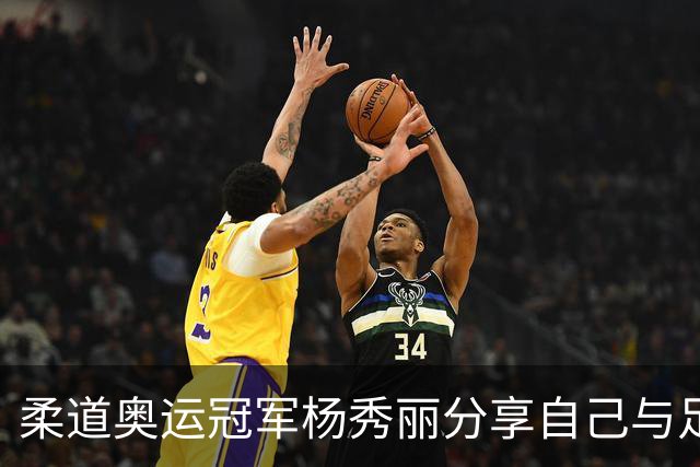 柔道奥运冠军杨秀丽分享自己与足球的故事：2018年带队员去法国训练 决赛那天大街上都没有人
