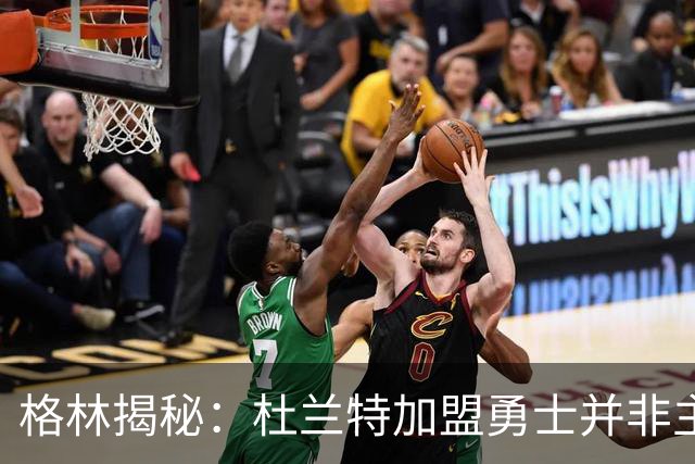 格林揭秘：杜兰特加盟勇士并非主动邀请