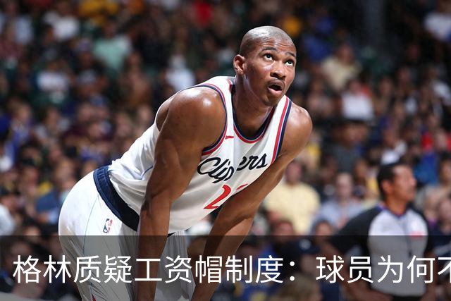 格林质疑工资帽制度：球员为何不能多赚？