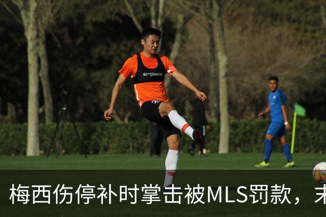 梅西伤停补时掌击被MLS罚款，末段红牌引发风波