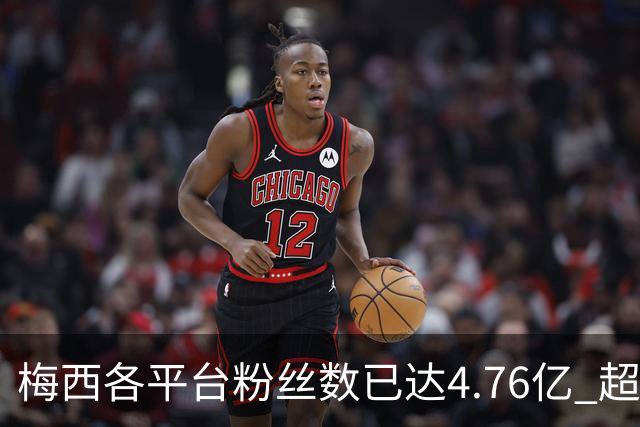梅西各平台粉丝数已达4.76亿 超过南美人口总和