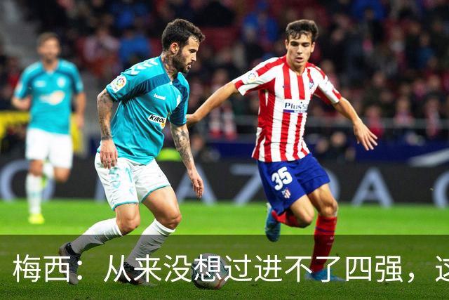 梅西：从来没想过进不了四强，这支队伍凝聚在一起就能创造奇迹