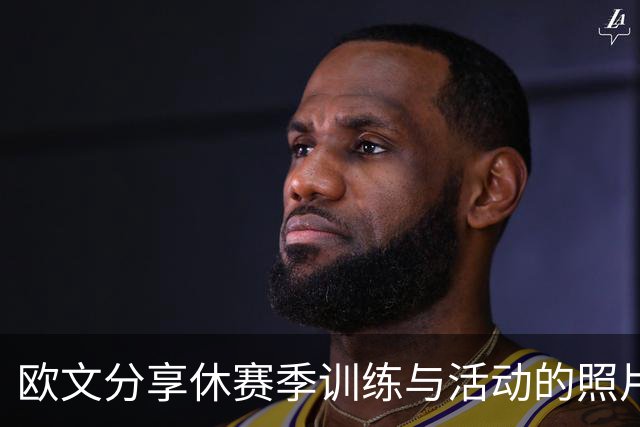 欧文分享休赛季训练与活动的照片