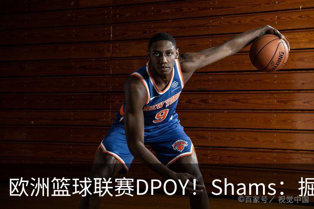 欧洲篮球联赛DPOY！Shams：掘金与迪亚洛签下一年140万合同