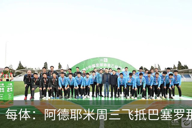 每体：阿德耶米周三飞抵巴塞罗那，周四接受体检下周官宣