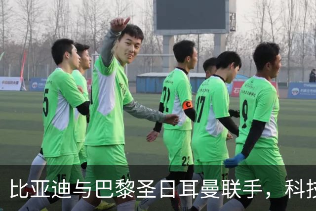 比亚迪与巴黎圣日耳曼联手，科技护航世界体育
