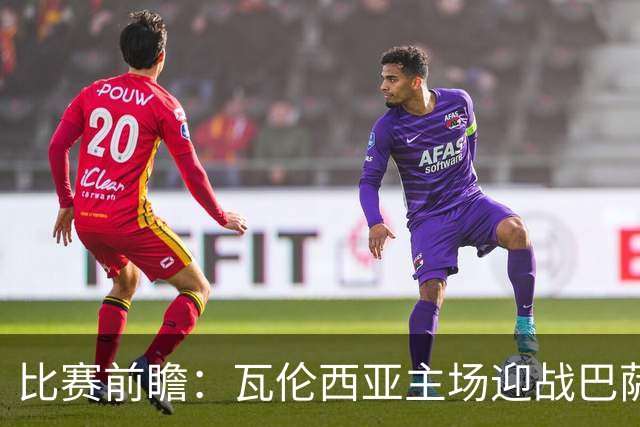 比赛前瞻：瓦伦西亚主场迎战巴萨，实力悬殊或致大败
