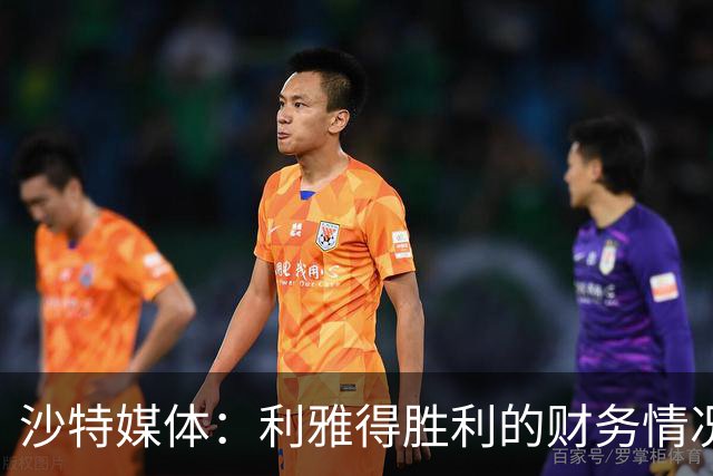 沙特媒体：利雅得胜利的财务情况恶化，俱乐部现金流受影响