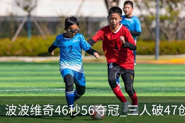 波波维奇46秒56夺冠 三人破47创历史