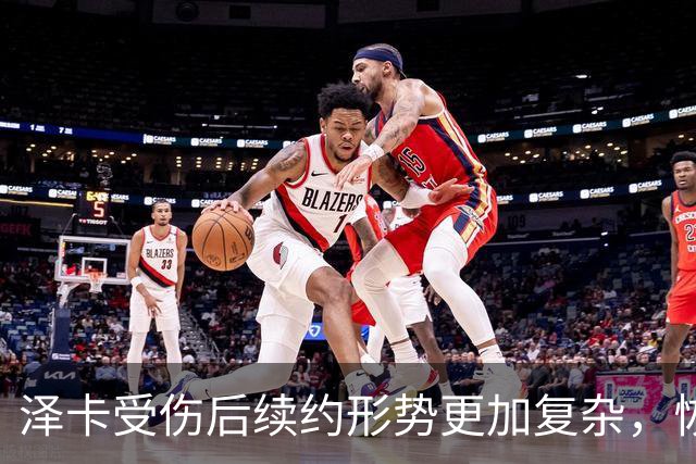 泽卡受伤后续约形势更加复杂，恢复期将延长至十月