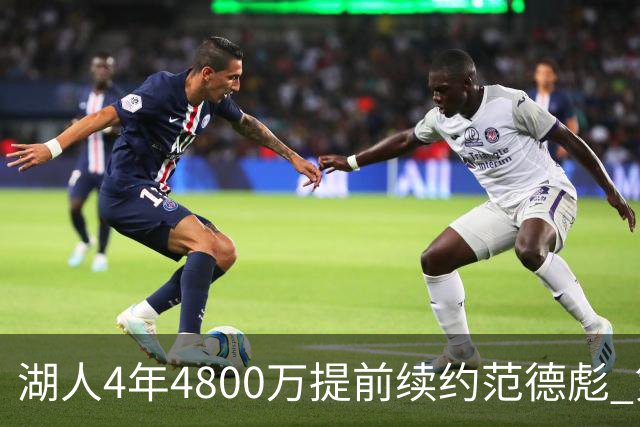 湖人4年4800万提前续约范德彪 第4年球员选项