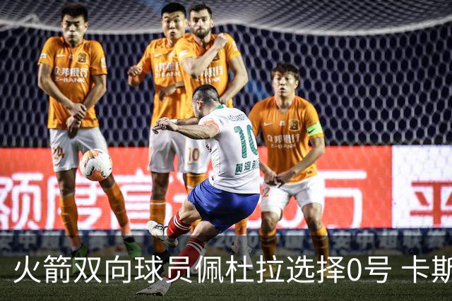 火箭双向球员佩杜拉选择0号 卡斯特罗穿00号