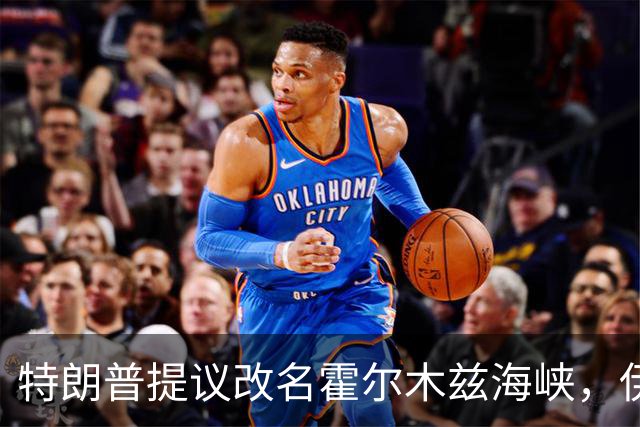特朗普提议改名霍尔木兹海峡，伊朗称敌方战斗失败获技术经验