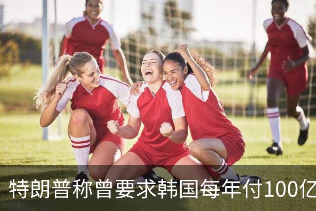特朗普称曾要求韩国每年付100亿保护费并抱怨其拒助伊朗