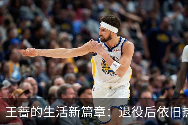 王蔷的生活新篇章：退役后依旧热爱网球与美好生活