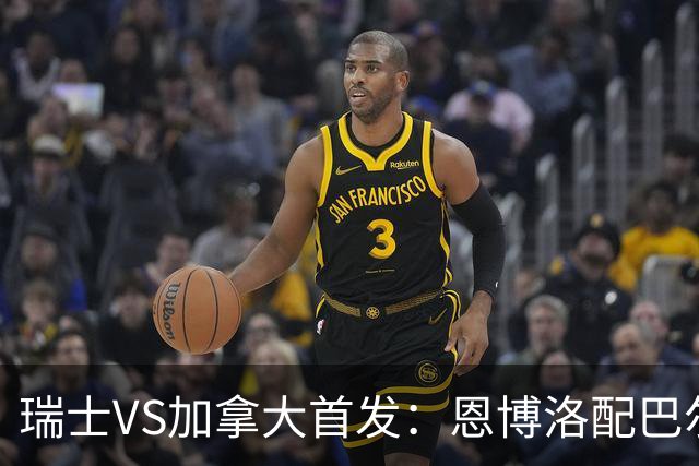 瑞士VS加拿大首发：恩博洛配巴尔加斯 乔纳森-戴维应战